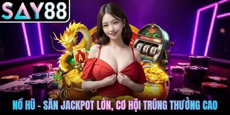 Nổ Hũ - Săn jackpot lớn, cơ hội trúng thưởng cao